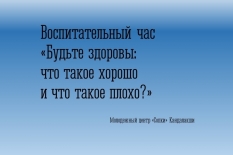 Воспитательный час «Будьте здоровы: что такое хорошо и что такое плохо?»