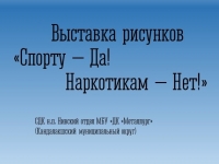 Выставка рисунков «Спорту – Да! Наркотикам – Нет!»