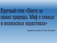 Круглый стол «Плата за обман природы. Миф о слабых и безопасных наркотиках».